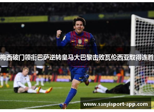 梅西破门领衔巴萨逆转皇马大巴黎击败瓦伦西亚取得连胜