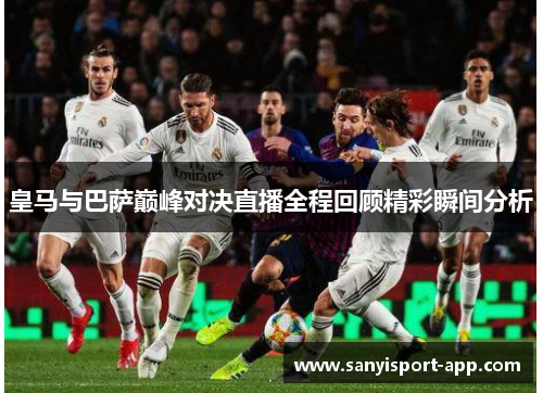 皇马与巴萨巅峰对决直播全程回顾精彩瞬间分析
